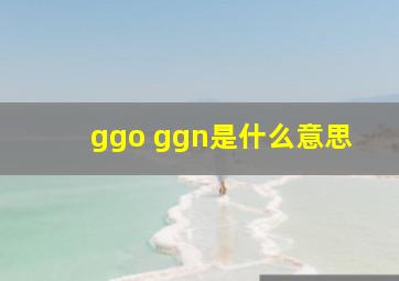 ggo ggn是什么意思